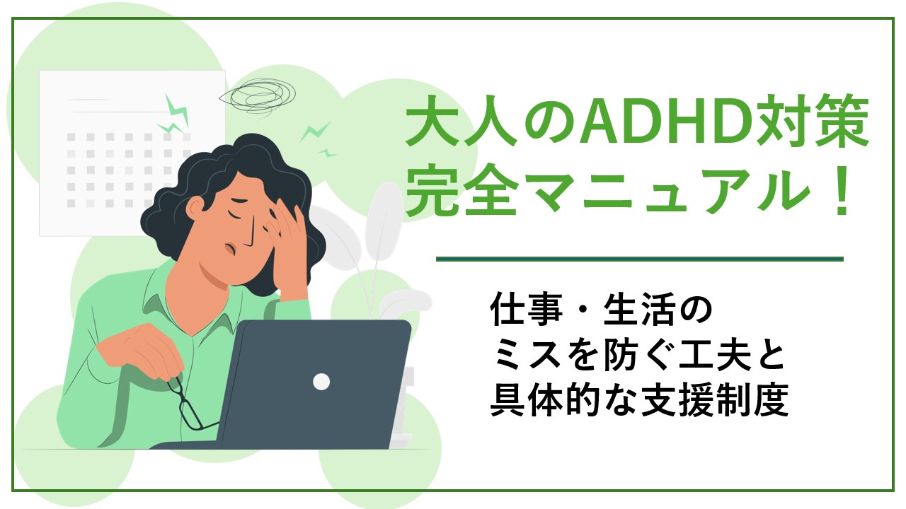 大人のADHD対策完全マニュアル!仕事・生活のミスを防ぐ具体的な工夫と支援制度