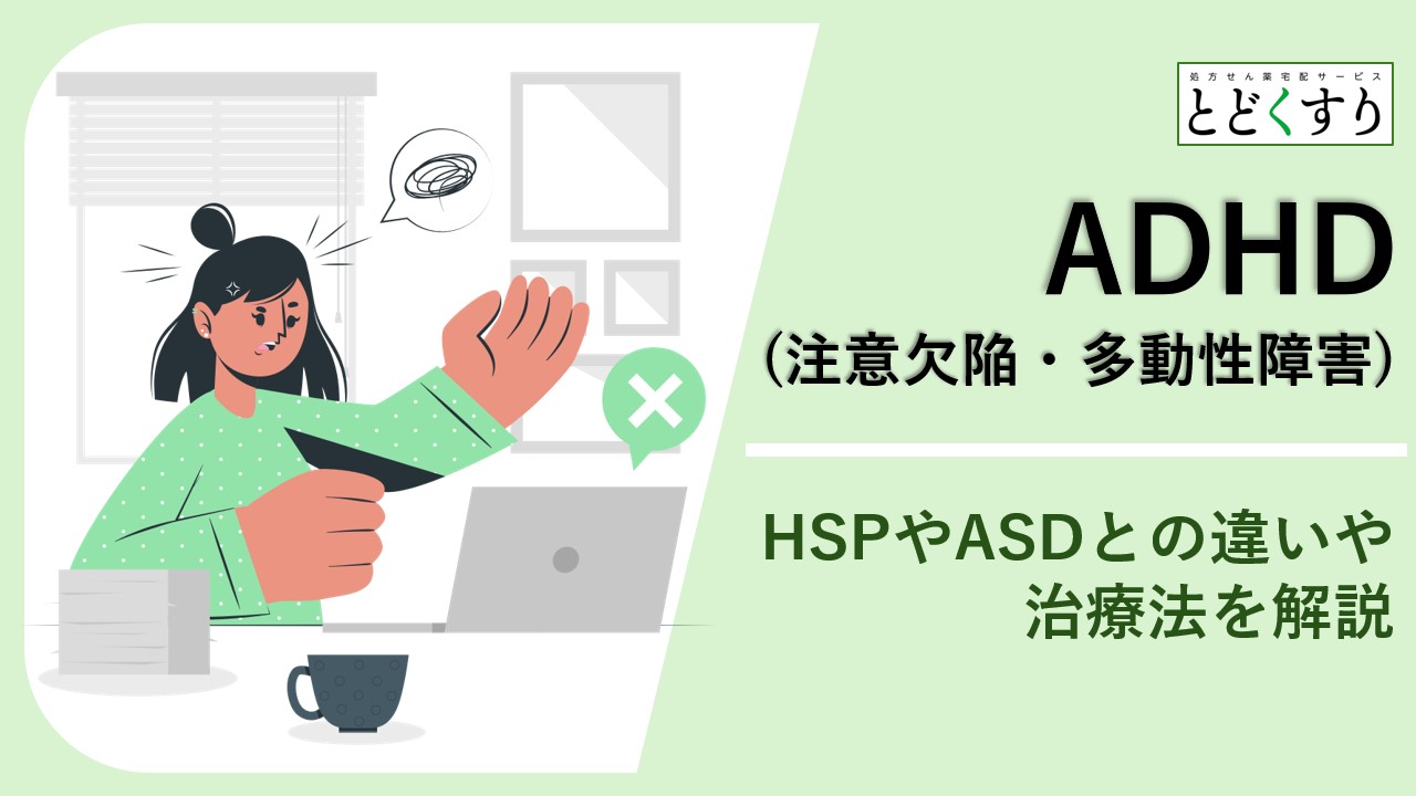 ADHD(注意欠陥・多動性障害)とは?HSPやASDとの違いや治療法を解説